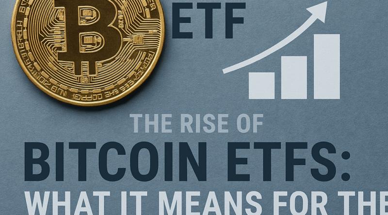The Rise of Bitcoin ETFs What It Means for the Crypto Market in 2025
